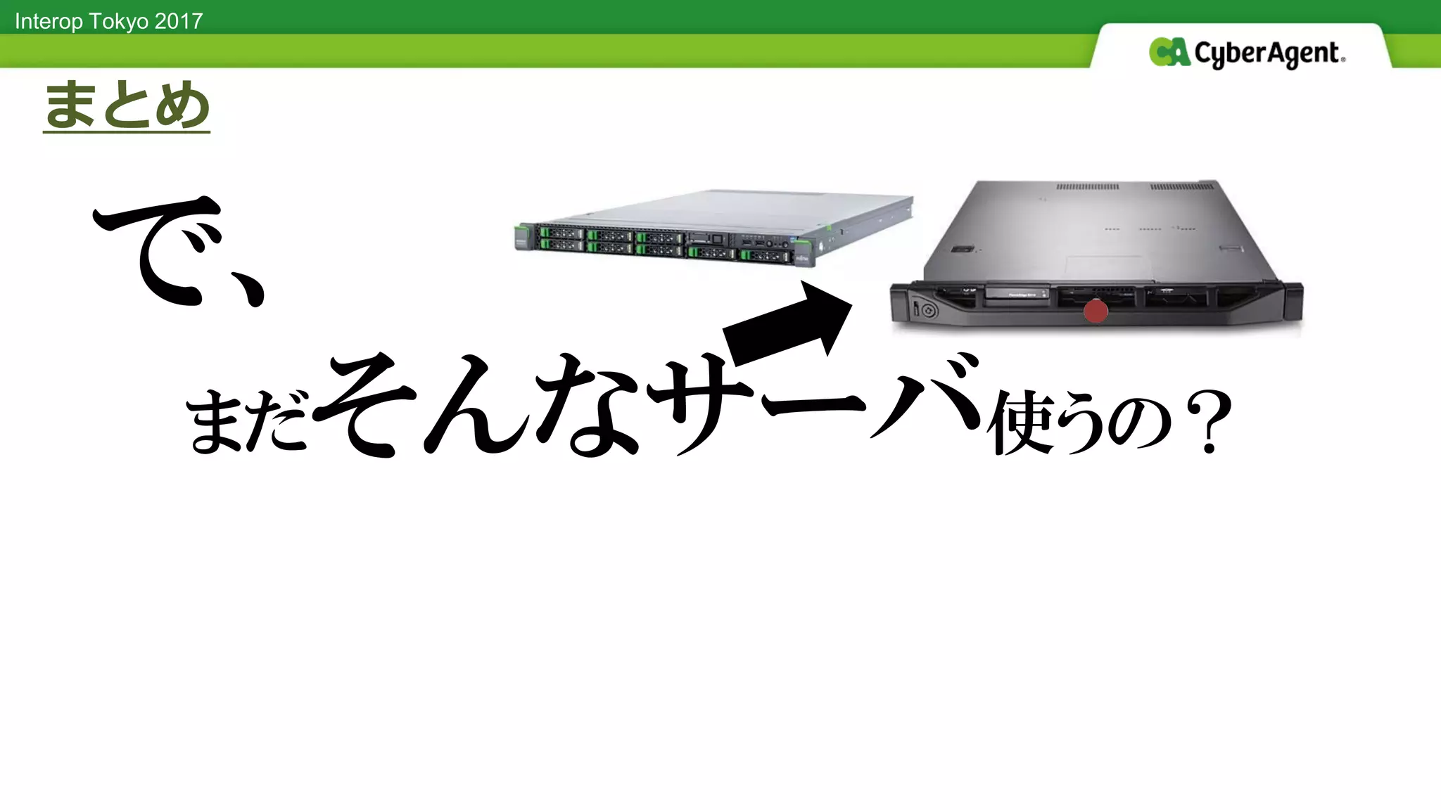 Interop Tokyo 2017
まとめ
●
で、
まだそんなサーバ使うの？
 