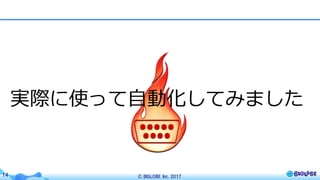 © BIGLOBE Inc. 201714
実際に使って⾃動化してみました
 