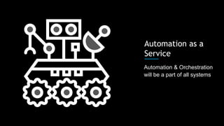 Automation & Orchestration
will be a part of all systems
Automation as a
Service
 