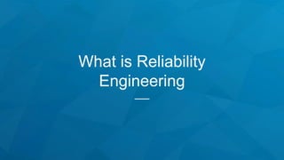 What is Reliability
Engineering
 