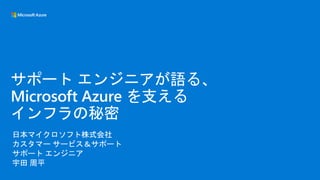 日本マイクロソフト株式会社
カスタマー サービス＆サポート
サポート エンジニア
宇田 周平
サポート エンジニアが語る、
Microsoft Azure を支える
インフラの秘密
 