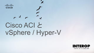 Cisco ACI と
vSphere / Hyper-V
 