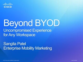 Beyond BYOD
 Uncompromised Experience
 for Any Workspace

 Sangita Patel
 Enterprise Mobility Marketing

© 2012 Cisco and/or its affiliates. All rights reserved.
© 2012 Cisco and/or its affiliates. All rights reserved.   Cisco Confidential   1
 