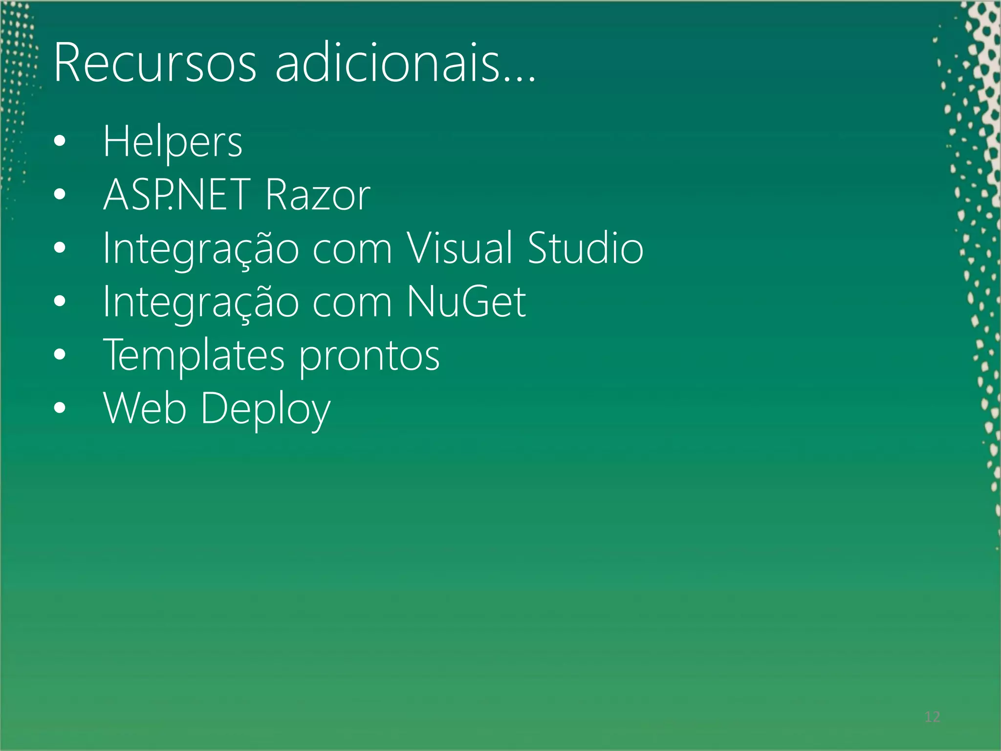 Recursos adicionais…
•    Helpers
•    ASP .NET Razor
•    Integração com Visual Studio
•    Integração com NuGet
•    Templates prontos
•    Web Deploy




12                                  12
 