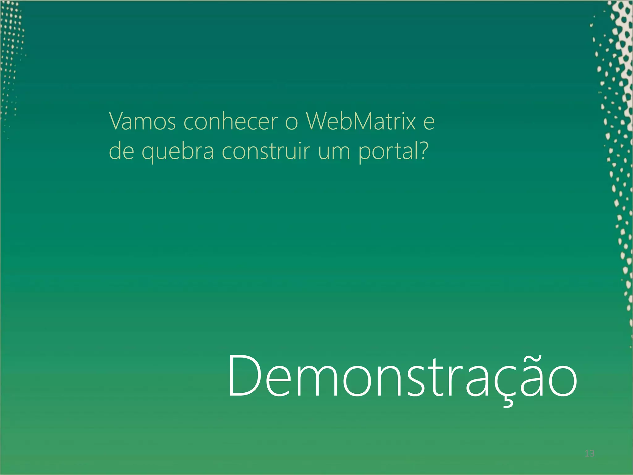 Vamos conhecer o WebMatrix e
     de quebra construir um portal?




               Demonstração
13                                    13
 