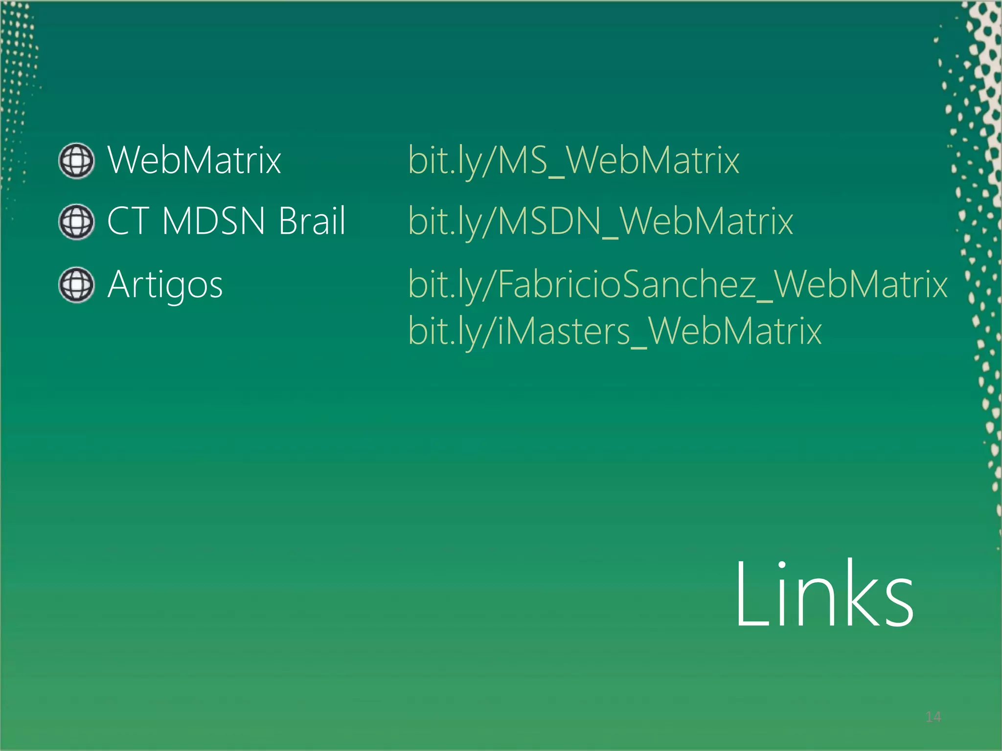 WebMatrix       bit.ly/MS_WebMatrix
     CT MDSN Brail   bit.ly/MSDN_WebMatrix
     Artigos         bit.ly/FabricioSanchez_WebMatrix
                     bit.ly/iMasters_WebMatrix




                                        Links
14                                                 14
 