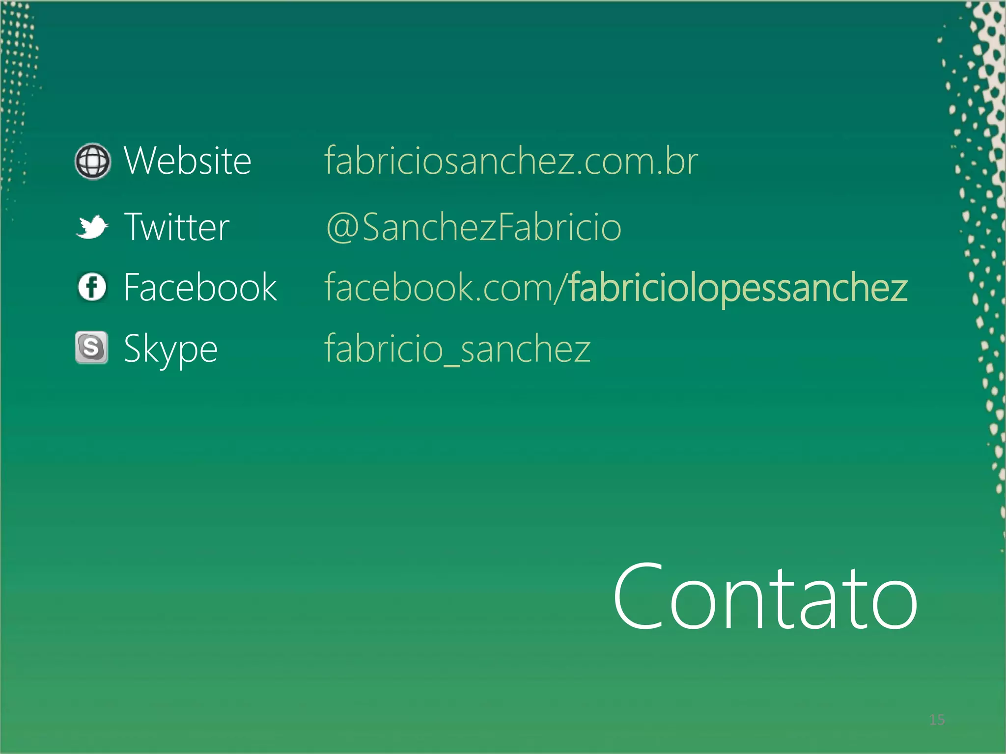 Website    fabriciosanchez.com.br
     Twitter    @SanchezFabricio
     Facebook   facebook.com/fabriciolopessanchez
     Skype      fabricio_sanchez




                                   Contato
15                                                  15
 