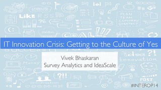 IT Innovation Crisis: Getting to the Culture of Yes 
Vivek Bhaskaran 
Survey Analytics and IdeaScale 
#INTEROP14 
 