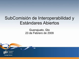 SubComisión de Interoperabilidad y Estándares Abiertos Guanajuato, Gto 23 de Febrer o de 2009 