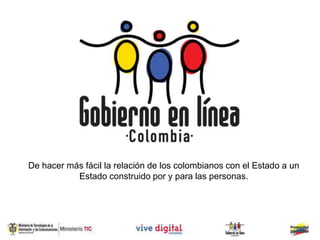 De hacer más fácil la relación de los colombianos con el Estado a un
           Estado construido por y para las personas.
 