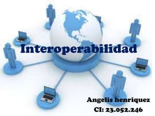 Interoperabilidad
Angelis henriquez
CI: 23.052.246
 