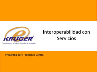 Interoperabilidad con
                                    Servicios

Preparado por : Francisco Lomas
 