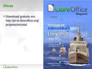 27 
LibreOffice Productivity Suite 
Dicas 
Download gratuito em 
http://pt-br.libreoffice.org/ 
projetos/revista/ 
 