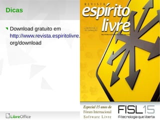 28 
LibreOffice Productivity Suite 
Dicas 
Download gratuito em 
http://www.revista.espiritolivre. 
org/download 
 