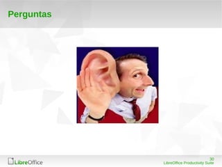 30 
LibreOffice Productivity Suite 
Perguntas 
 
