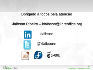31 
Obrigado a todos pela atenção 
Klaibson Ribeiro – klaibson@libreoffice.org 
LibreOffice Productivity Suite 
klaibson 
@klaibsonn 
