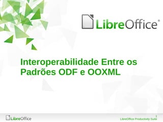 1 
Interoperabilidade Entre os 
Padrões ODF e OOXML 
LibreOffice Productivity Suite 
 