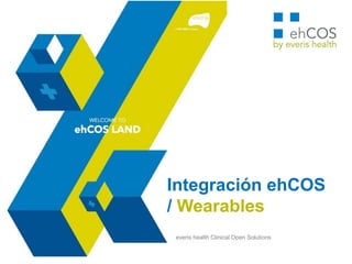 Integración ehCOS
/ Wearables
everis health Clinical Open Solutions
 