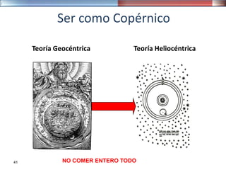 Ser como Copérnico
Teoría Geocéntrica Teoría Heliocéntrica
41 NO COMER ENTERO TODO
 