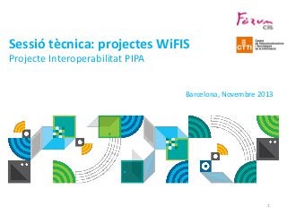 Sessió tècnica: projectes WiFIS
Projecte Interoperabilitat PIPA
Barcelona, Novembre 2013

1
© IBM CORPORATION, 2013

 