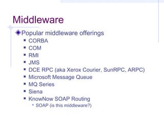 Middleware
Popular middleware offerings
 CORBA
 COM
 RMI
 JMS
 DCE RPC (aka Xerox Courier, SunRPC, ARPC)
 Microsoft Message Queue
 MQ Series
 Siena
 KnowNow SOAP Routing
 SOAP (is this middleware?)
 