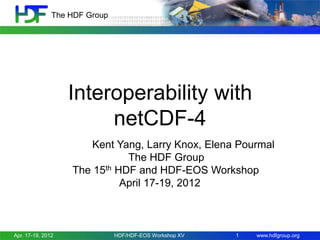 The HDF Group

Interoperability with
netCDF-4
Kent Yang, Larry Knox, Elena Pourmal
The HDF Group
The 15th HDF and HDF-EOS Workshop
April 17-19, 2012

Apr. 17-19, 2012

HDF/HDF-EOS Workshop XV

1

www.hdfgroup.org

 
