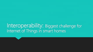 Interoperability: Biggest challenge for
Internet of Things in smart homes
 