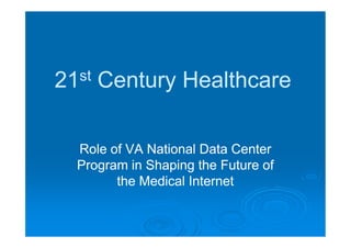 21st   Century Healthcare

  Role of VA National Data Center
  Program in Shaping the Future of
        the Medical Internet
 