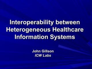 Interoperability between
Heterogeneous Healthcare
   Information Systems

        John Gillson
         ICW Labs
 