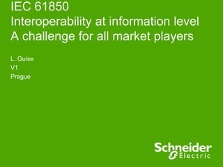 IEC 61850
Interoperability at information level
A challenge for all market players
L. Guise
V1
Prague
 