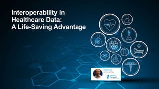 Interoperability in
Healthcare Data:
A Life-Saving Advantage
 