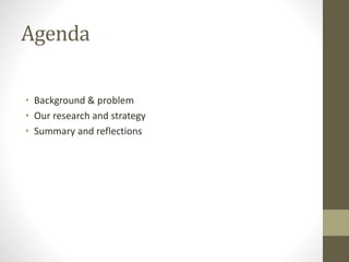 Agenda
• Background & problem
• Our research and strategy
• Summary and reflections
 