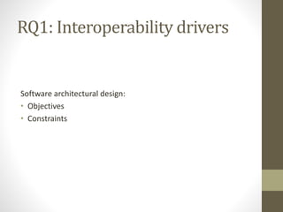 RQ1: Interoperability drivers
Software architectural design:
• Objectives
• Constraints
 