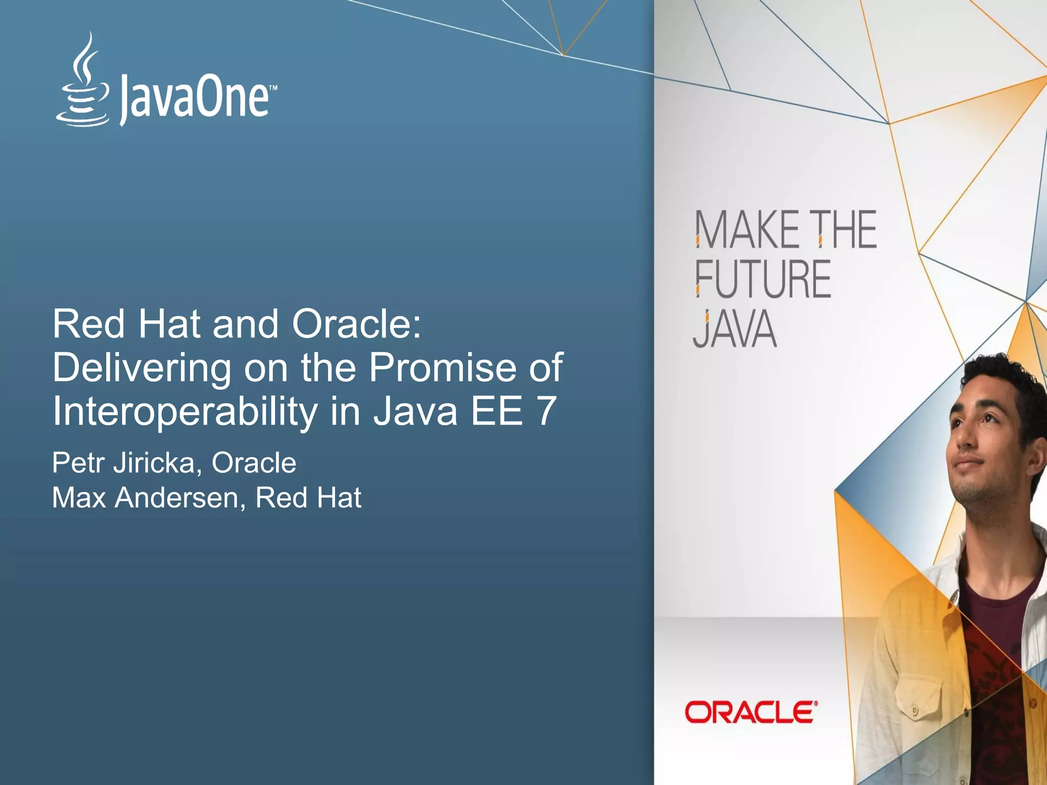 Red Hat and Oracle:
Delivering on the Promise of
Interoperability in Java EE 7
Petr Jiricka, Oracle
Max Andersen, Red Hat
 
