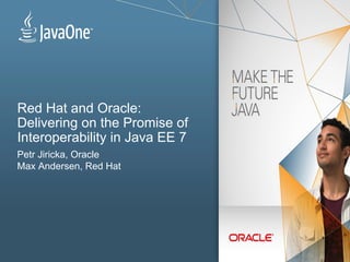 Red Hat and Oracle:
Delivering on the Promise of
Interoperability in Java EE 7
Petr Jiricka, Oracle
Max Andersen, Red Hat
 