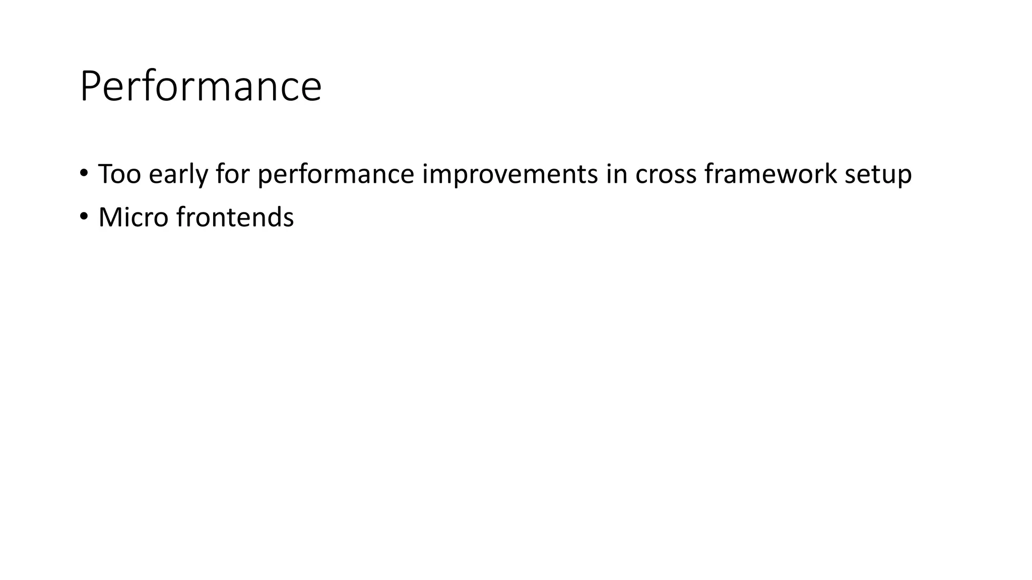 Performance
• Too early for performance improvements in cross framework setup
• Micro frontends
 