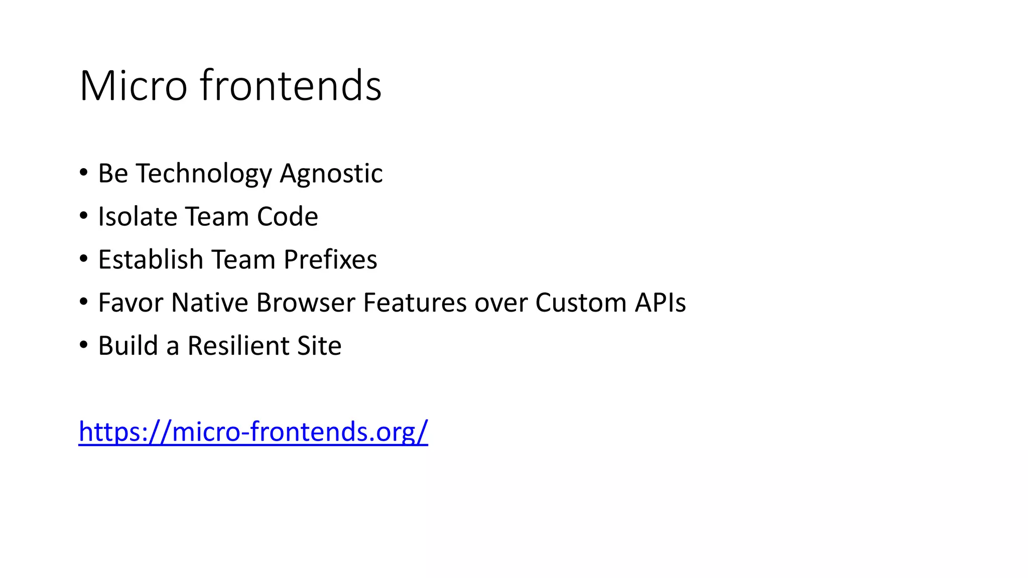 Micro frontends
• Be Technology Agnostic
• Isolate Team Code
• Establish Team Prefixes
• Favor Native Browser Features over Custom APIs
• Build a Resilient Site
https://micro-frontends.org/
 
