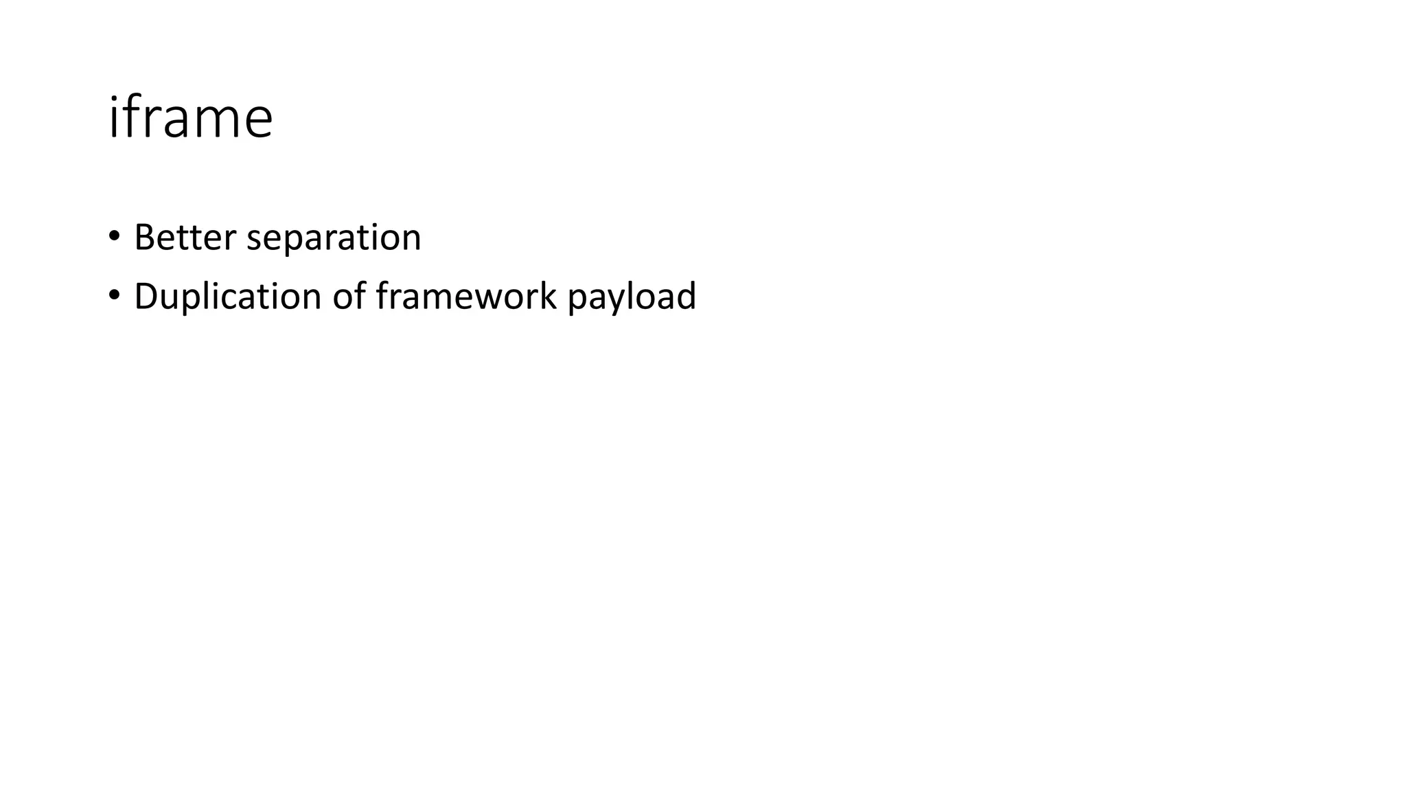 iframe
• Better separation
• Duplication of framework payload
 