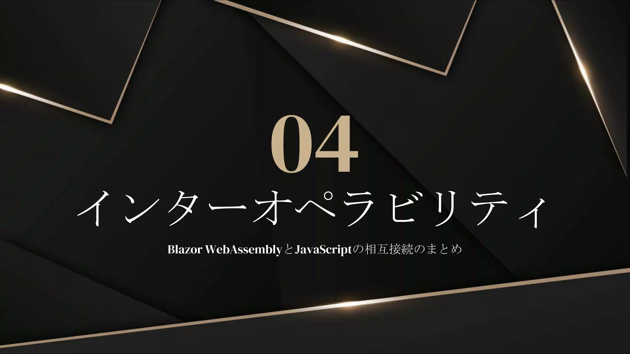 インターオペラビリティ
04
Blazor WebAssemblyとJavaScriptの相互接続のまとめ
 