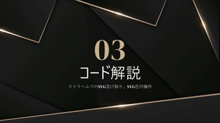 コード解説
03
ストリームでのSVG受け取り、SVG色付操作
 