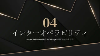 インターオペラビリティ
04
Blazor WebAssemblyとJavaScriptの相互接続のまとめ
 