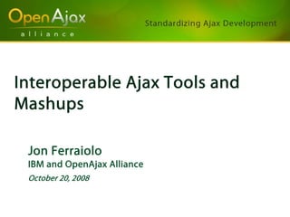 Interoperable Ajax Tools and
Mashups

 Jon Ferraiolo
 IBM and OpenAjax Alliance
 October 20, 2008
 