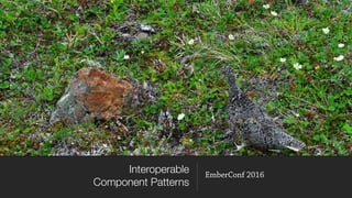 Interoperable
Component Patterns
EmberConf 2016
 