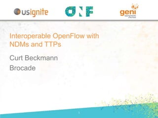 Curt Beckmann
Brocade
1
Interoperable OpenFlow with
NDMs and TTPs
 