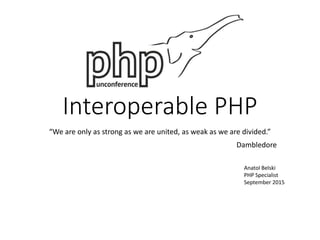 Interoperable PHP
“We are only as strong as we are united, as weak as we are divided.”
Dambledore
Anatol Belski
PHP Specialist
September 2015
 