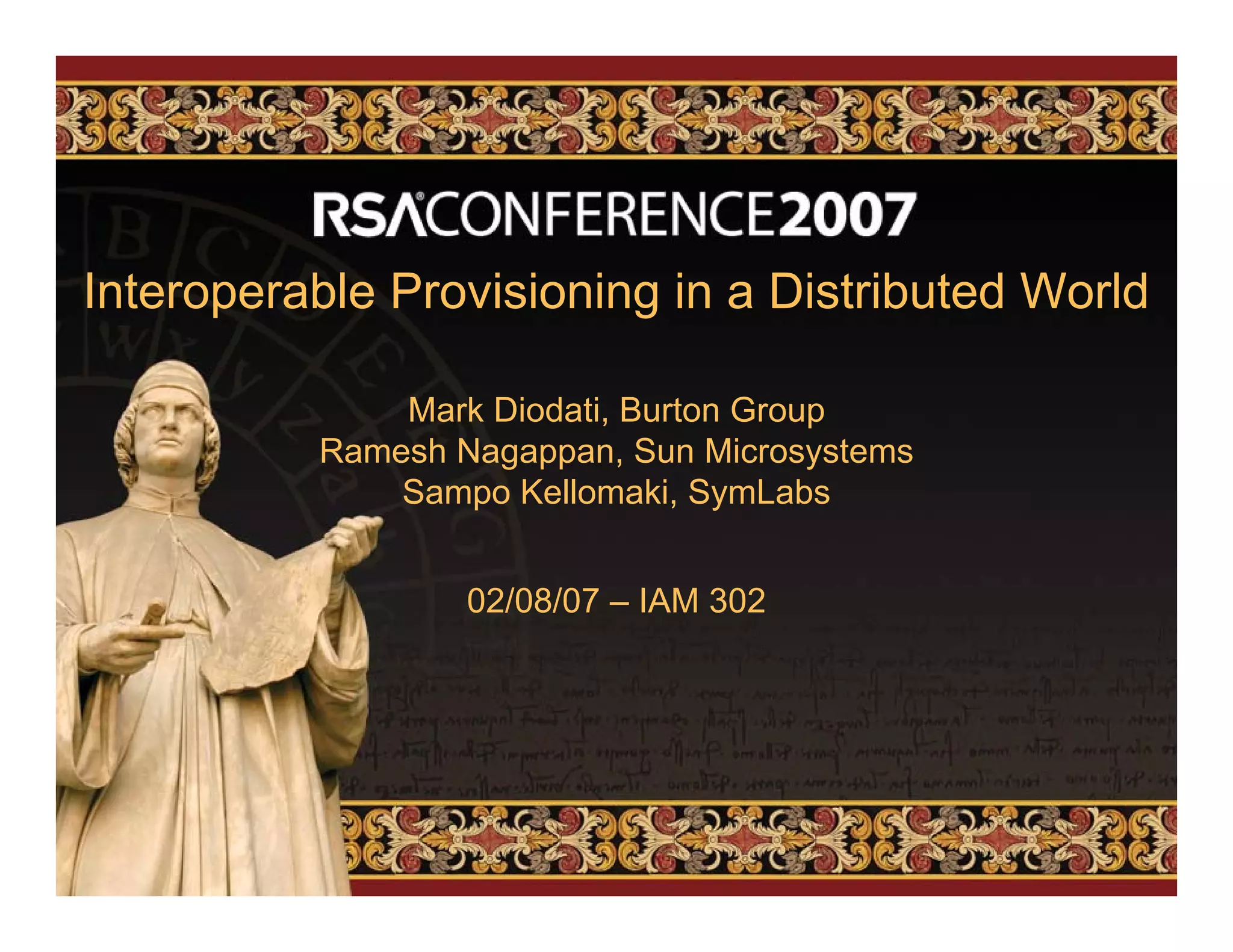 Interoperable Provisioning in a Distributed World
Mark Diodati, Burton Group
Ramesh Nagappan, Sun Microsystems
Sampo Kellomaki, SymLabs
02/08/07 – IAM 302
 