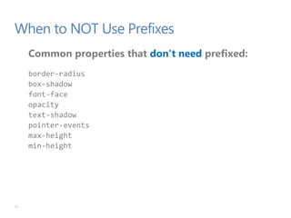 When to NOT Use Prefixes
Common properties that don't need prefixed:
border-radius
box-shadow
font-face
opacity
text-shadow
pointer-events
max-height
min-height
17
 