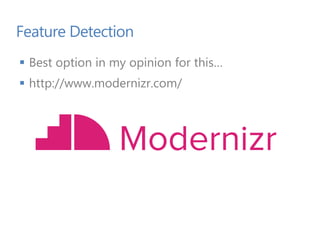 Feature Detection
 Best option in my opinion for this…
 http://www.modernizr.com/
 
