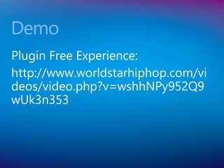 Plugin Free Experience:
http://www.worldstarhiphop.com/vi
deos/video.php?v=wshhNPy952Q9
wUk3n353
Demo
 