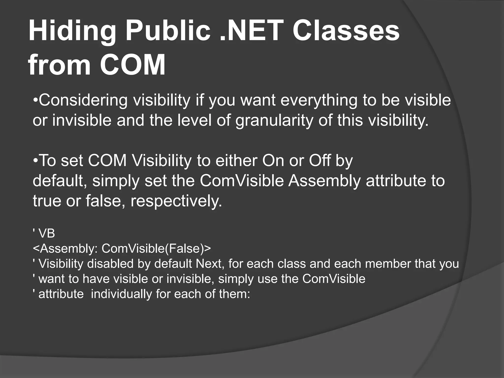 Hiding Public .NET Classes from COMConsidering visibility if you want everything to be visible or invisible and the level of granularity of this visibility.